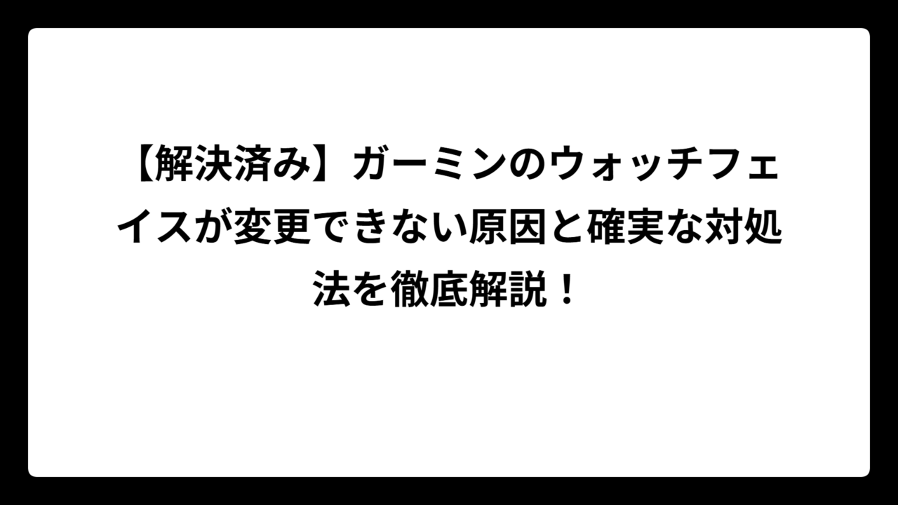 【解決済み】ガーミンのウォッチフェイスが変更できない原因と確実な対処法を徹底解説！