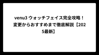 venu3 ウォッチフェイス完全攻略！変更からおすすめまで徹底解説【2025最新】