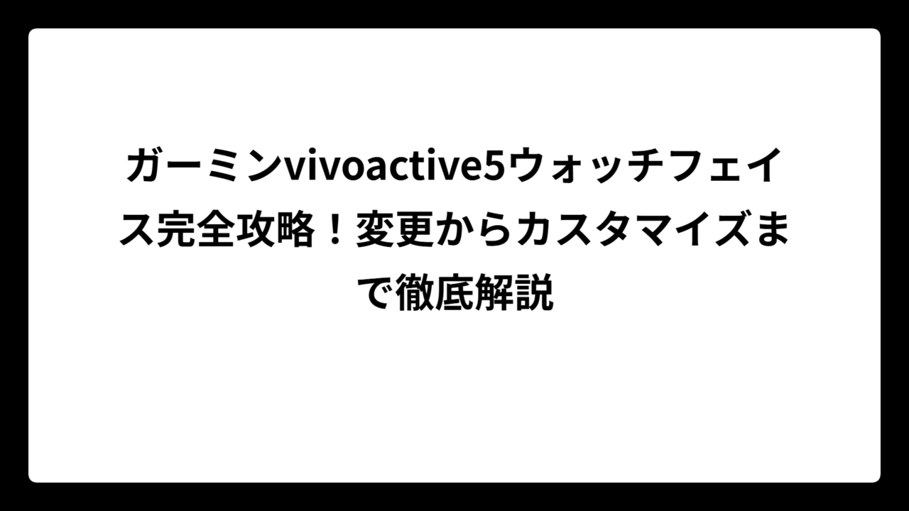 ガーミンvivoactive5ウォッチフェイス完全攻略！変更からカスタマイズまで徹底解説