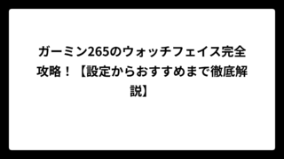 ガーミン265のウォッチフェイス完全攻略！【設定からおすすめまで徹底解説】