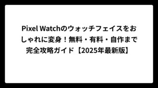 Pixel Watchのウォッチフェイスをおしゃれに変身！無料・有料・自作まで完全攻略ガイド【2025年最新版】