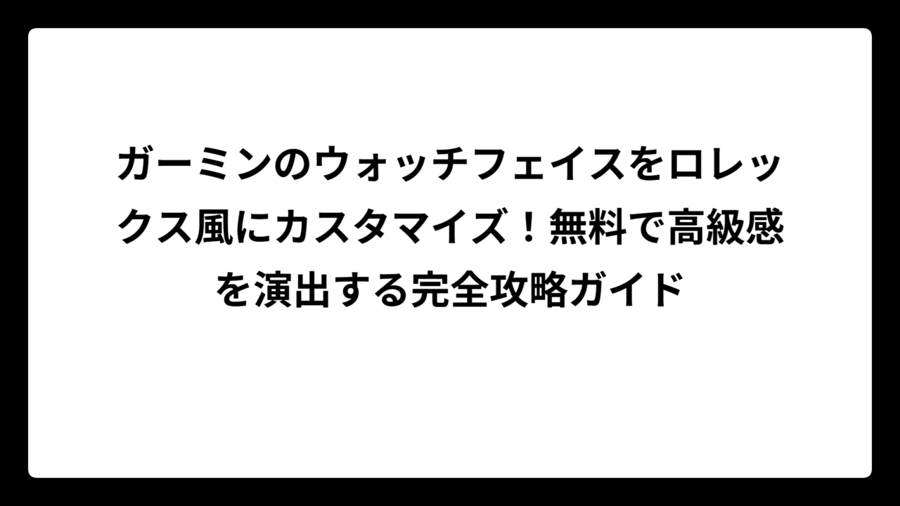 ガーミンのウォッチフェイスをロレックス風にカスタマイズ！無料で高級感を演出する完全攻略ガイド