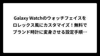 Galaxy Watchのウォッチフェイスをロレックス風にカスタマイズ！無料でブランド時計に変身させる設定手順を完全攻略【実際の方法まとめ】