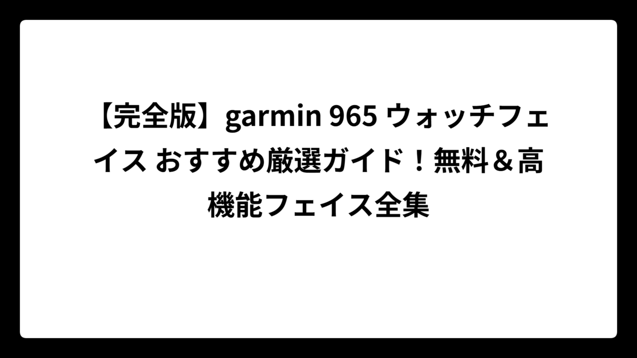 【完全版】garmin 965 ウォッチフェイス おすすめ厳選ガイド！無料＆高機能フェイス全集
