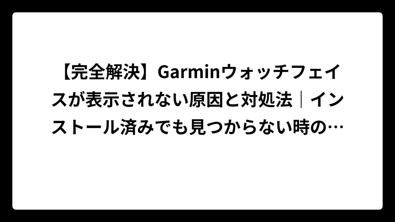 【完全解決】Garminウォッチフェイスが表示されない原因と対処法｜インストール済みでも見つからない時の裏技も大公開！