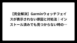 【完全解決】Garminウォッチフェイスが表示されない原因と対処法｜インストール済みでも見つからない時の裏技も大公開！