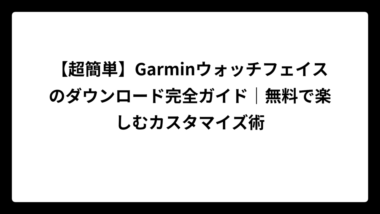 【超簡単】Garminウォッチフェイスのダウンロード完全ガイド｜無料で楽しむカスタマイズ術