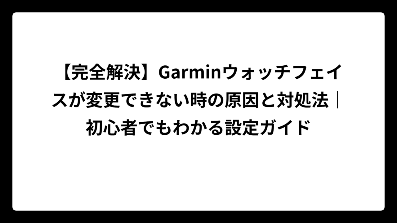 【完全解決】Garminウォッチフェイスが変更できない時の原因と対処法｜初心者でもわかる設定ガイド