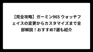 【完全攻略】ガーミン965 ウォッチフェイスの変更からカスタマイズまで全部解説！おすすめ7選も紹介