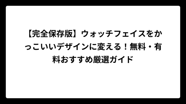 【完全保存版】ウォッチフェイスをかっこいいデザインに変える！無料・有料おすすめ厳選ガイド