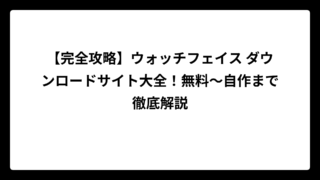 【完全攻略】ウォッチフェイス ダウンロードサイト大全！無料～自作まで徹底解説