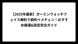 【2025年最新】ガーミンウォッチフェイス無料で劇的イメチェン！おすすめ厳選&設定完全ガイド