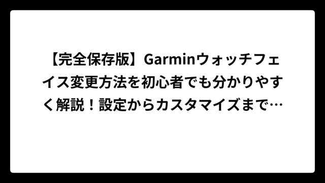 【完全保存版】Garminウォッチフェイス変更方法を初心者でも分かりやすく解説！設定からカスタマイズまで全て網羅