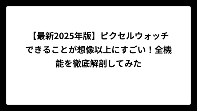 【最新2025年版】ピクセルウォッチできることが想像以上にすごい！全機能を徹底解剖してみた