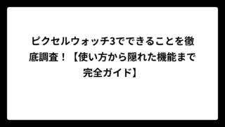 ピクセルウォッチ3でできることを徹底調査！【使い方から隠れた機能まで完全ガイド】