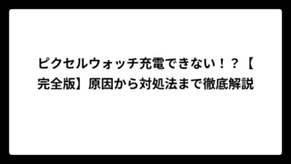 ピクセルウォッチ充電できない！？【完全版】原因から対処法まで徹底解説
