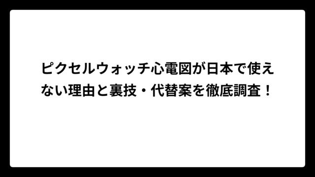 ピクセルウォッチ心電図が日本で使えない理由と裏技・代替案を徹底調査！