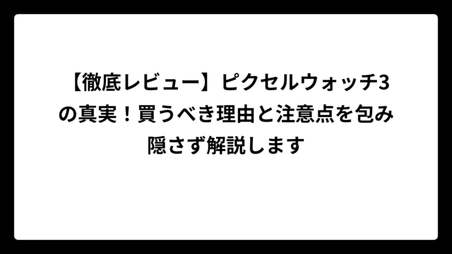 【徹底レビュー】ピクセルウォッチ3の真実！買うべき理由と注意点を包み隠さず解説します
