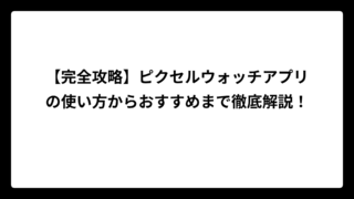 【完全攻略】ピクセルウォッチアプリの使い方からおすすめまで徹底解説！