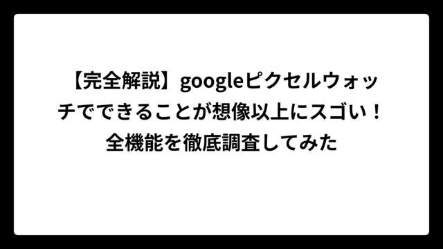 【完全解説】googleピクセルウォッチでできることが想像以上にスゴい！全機能を徹底調査してみた