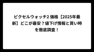 ピクセルウォッチ2 価格【2025年最新】どこが最安？値下げ情報と買い時を徹底調査！