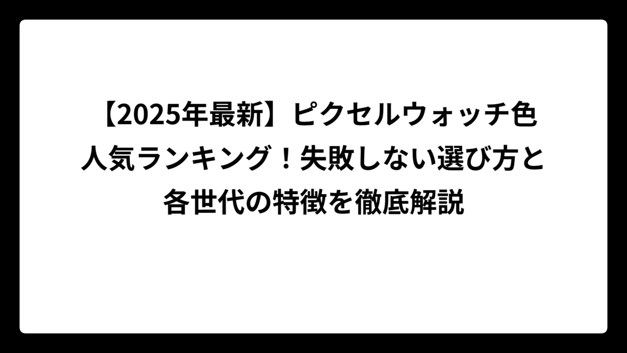 【2025年最新】ピクセルウォッチ色人気ランキング！失敗しない選び方と各世代の特徴を徹底解説