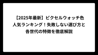 【2025年最新】ピクセルウォッチ色人気ランキング！失敗しない選び方と各世代の特徴を徹底解説