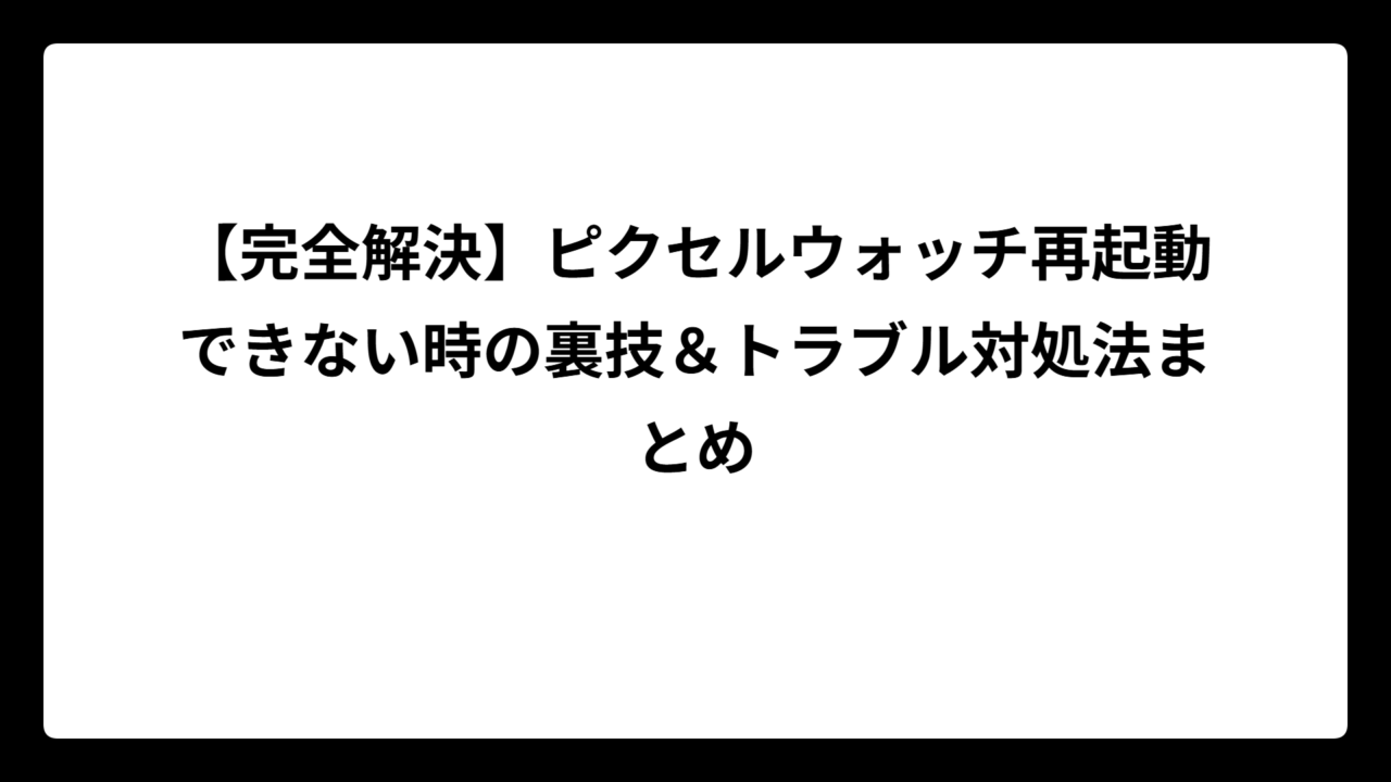 【完全解決】ピクセルウォッチ再起動できない時の裏技＆トラブル対処法まとめ