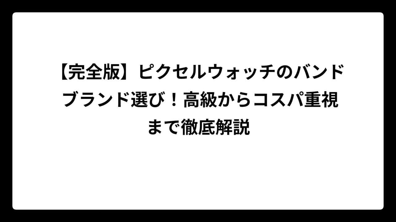 【完全版】ピクセルウォッチのバンド ブランド選び！高級からコスパ重視まで徹底解説