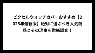 ピクセルウォッチカバーおすすめ【2025年最新版】絶対に選ぶべき人気商品とその理由を徹底調査！