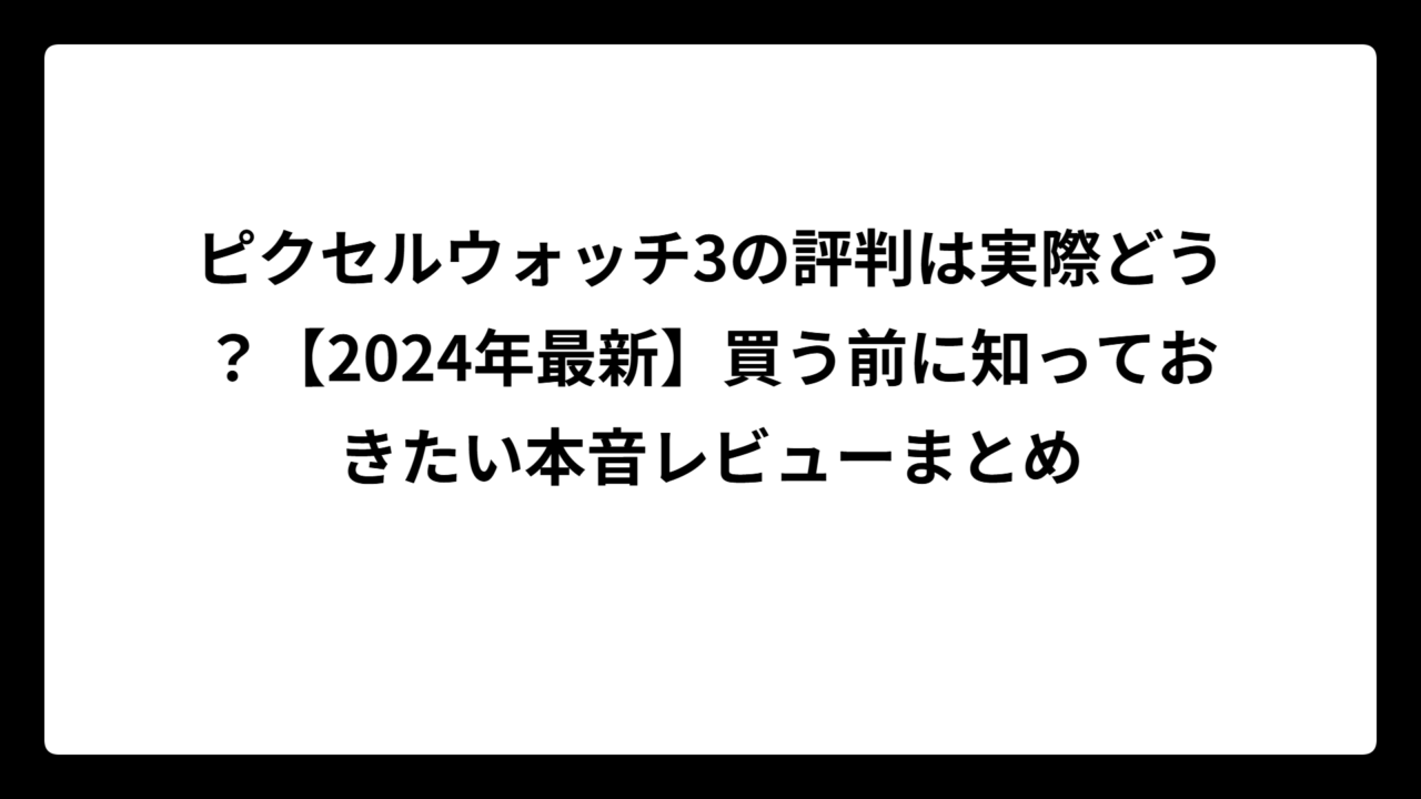 ピクセルウォッチ3の評判は実際どう？【2024年最新】買う前に知っておきたい本音レビューまとめ