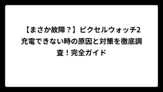 【まさか故障？】ピクセルウォッチ2充電できない時の原因と対策を徹底調査！完全ガイド
