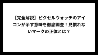 【完全解説】ピクセルウォッチのアイコンが示す意味を徹底調査！見慣れないマークの正体とは？