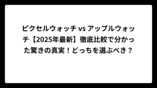 ピクセルウォッチ vs アップルウォッチ【2025年最新】徹底比較で分かった驚きの真実！どっちを選ぶべき？