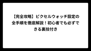 【完全攻略】ピクセルウォッチ設定の全手順を徹底解説！初心者でも必ずできる裏技付き