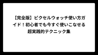 【完全版】ピクセルウォッチ使い方ガイド！初心者でも今すぐ使いこなせる超実践的テクニック集
