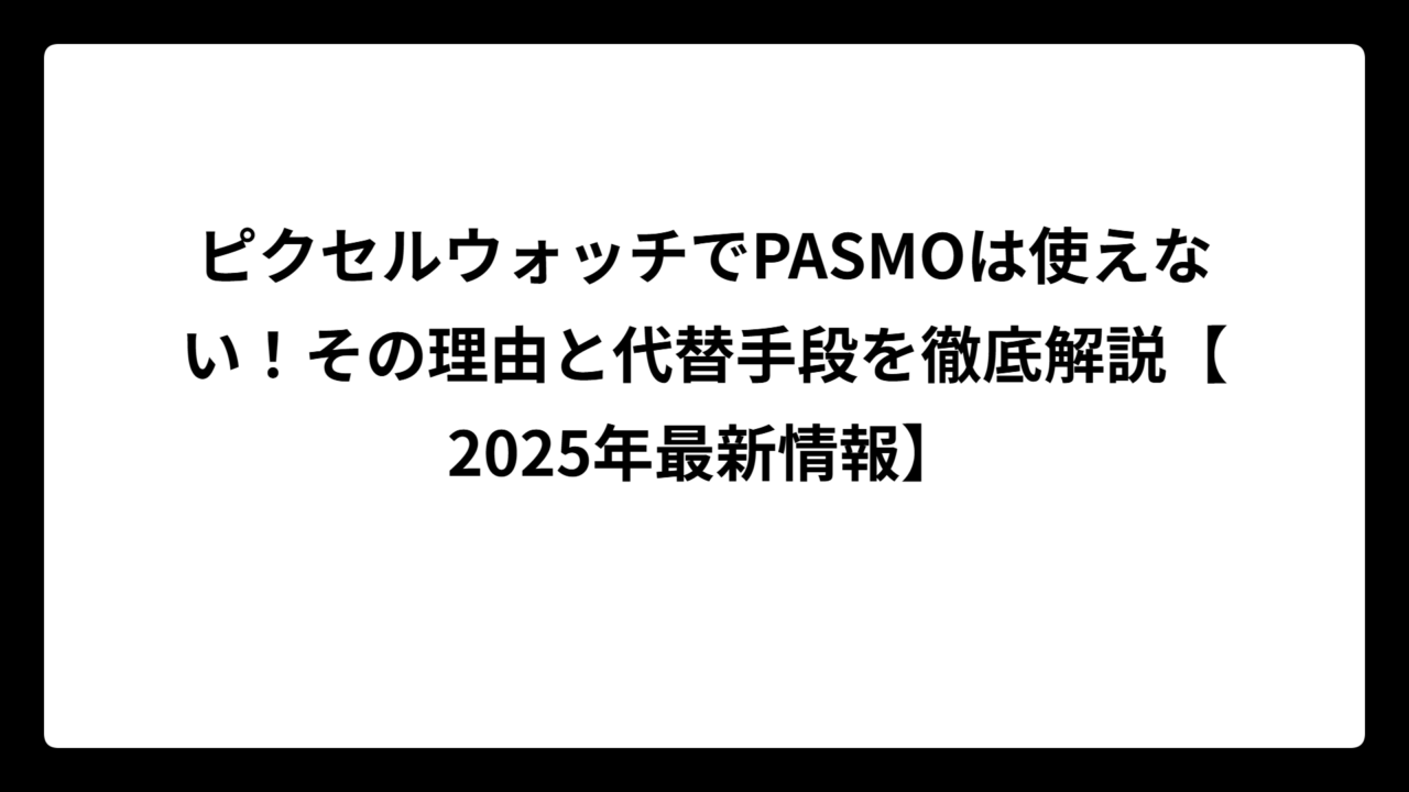 ピクセルウォッチでPASMOは使えない！その理由と代替手段を徹底解説【2025年最新情報】