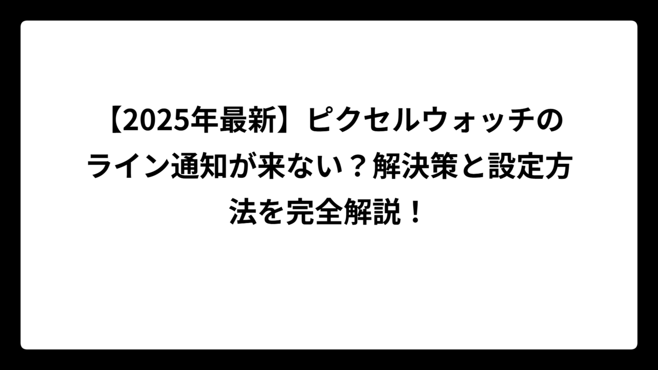 【2025年最新】ピクセルウォッチのライン通知が来ない？解決策と設定方法を完全解説！