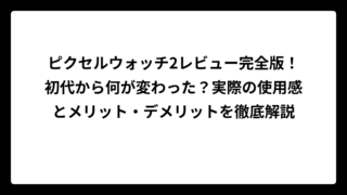 ピクセルウォッチ2レビュー完全版！初代から何が変わった？実際の使用感とメリット・デメリットを徹底解説