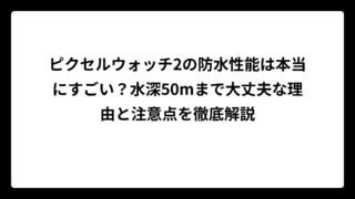 ピクセルウォッチ2の防水性能は本当にすごい？水深50mまで大丈夫な理由と注意点を徹底解説