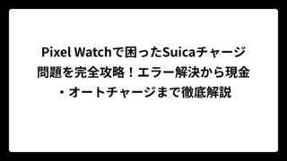 Pixel Watchで困ったSuicaチャージ問題を完全攻略！エラー解決から現金・オートチャージまで徹底解説