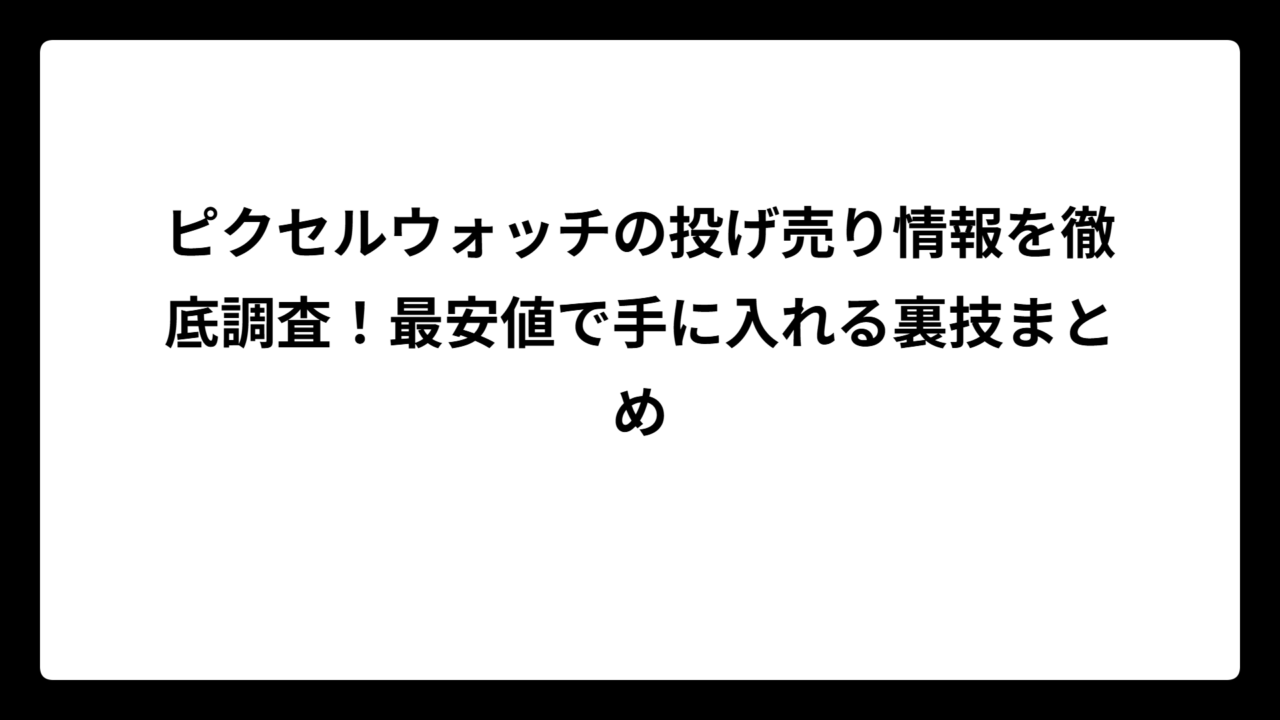 ピクセルウォッチの投げ売り情報を徹底調査！最安値で手に入れる裏技まとめ