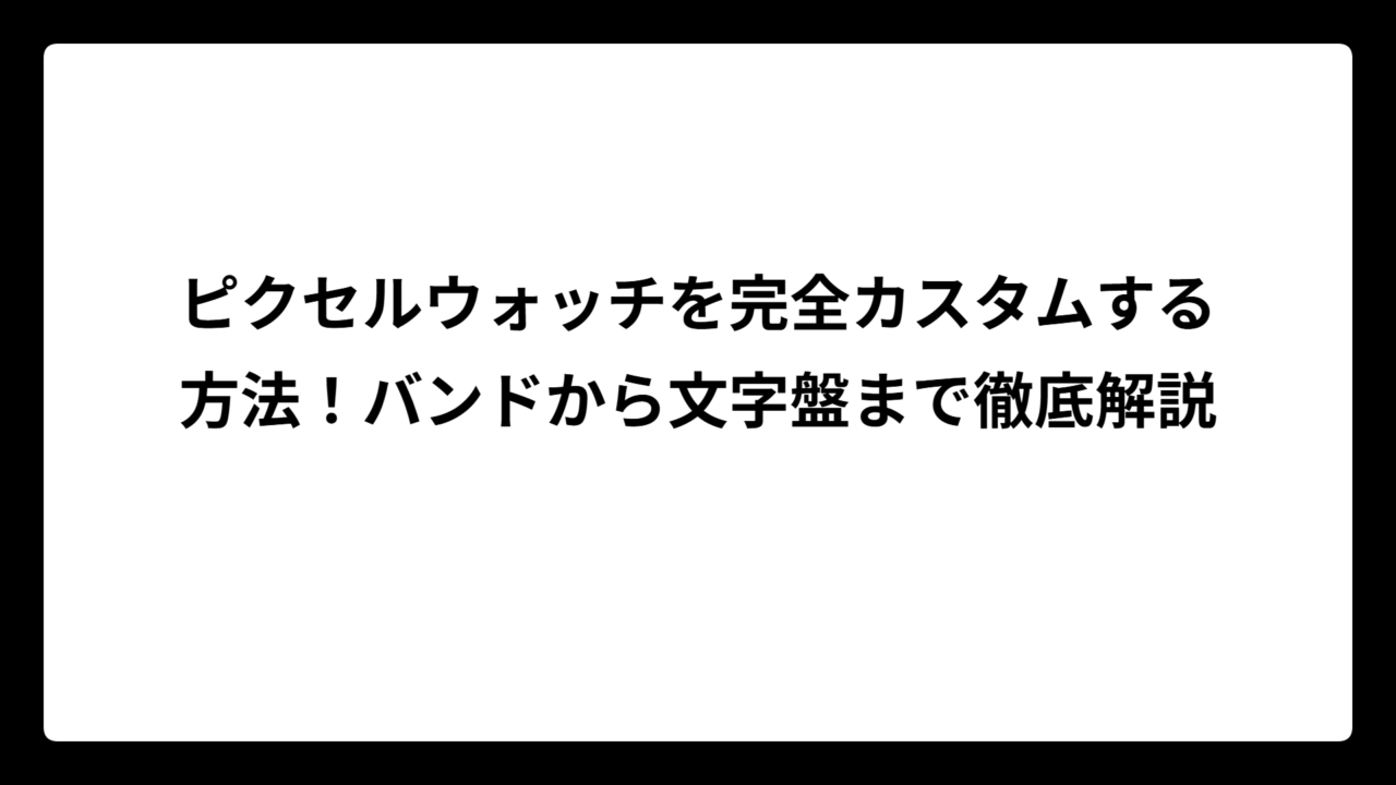 ピクセルウォッチを完全カスタムする方法！バンドから文字盤まで徹底解説