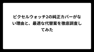 ピクセルウォッチ2の純正カバーがない理由と、最適な代替案を徹底調査してみた