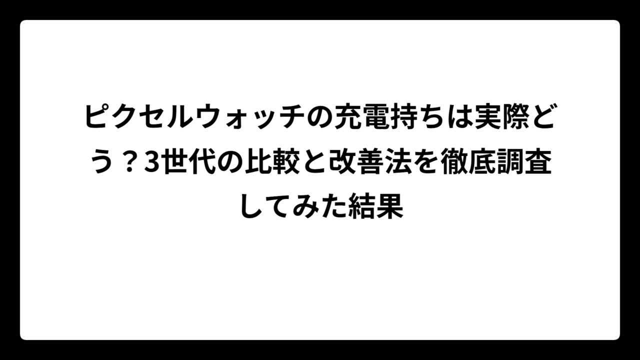ピクセルウォッチの充電持ちは実際どう？3世代の比較と改善法を徹底調査してみた結果
