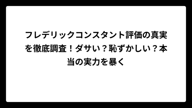 フレデリックコンスタント評価の真実を徹底調査！ダサい？恥ずかしい？本当の実力を暴く