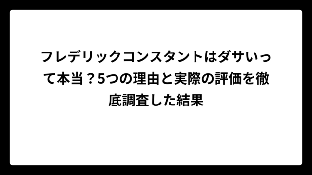 フレデリックコンスタントはダサいって本当？5つの理由と実際の評価を徹底調査した結果