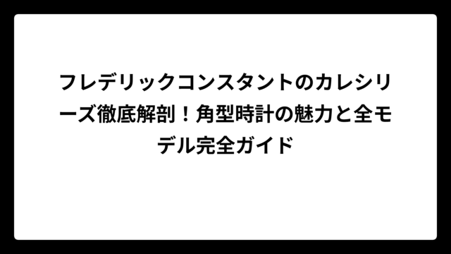 フレデリックコンスタントのカレシリーズ徹底解剖！角型時計の魅力と全モデル完全ガイド