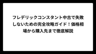 フレデリックコンスタント中古で失敗しないための完全攻略ガイド！価格相場から購入先まで徹底解説