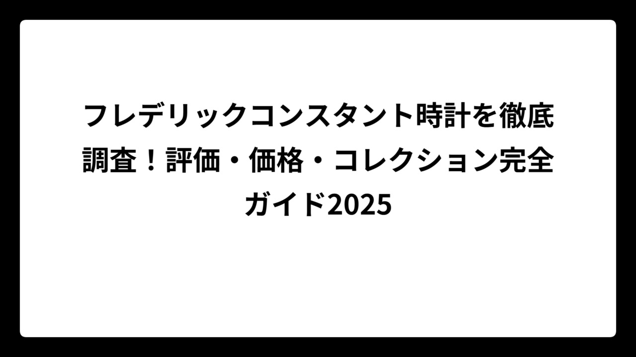 フレデリックコンスタント時計を徹底調査！評価・価格・コレクション完全ガイド2025
